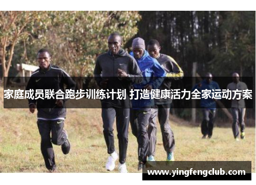 家庭成员联合跑步训练计划 打造健康活力全家运动方案